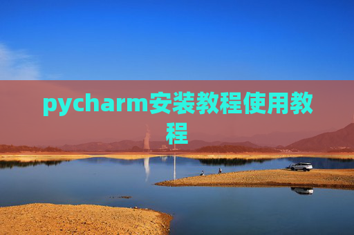 pycharm安装教程使用教程 pycharm安装教程使用教程